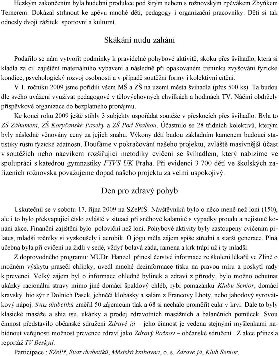 Skákání nudu zahání Podařilo se nám vytvořit podmínky k pravidelné pohybové aktivitě, skoku přes švihadlo, která si kladla za cíl zajištění materiálního vybavení a následně při opakovaném tréninku