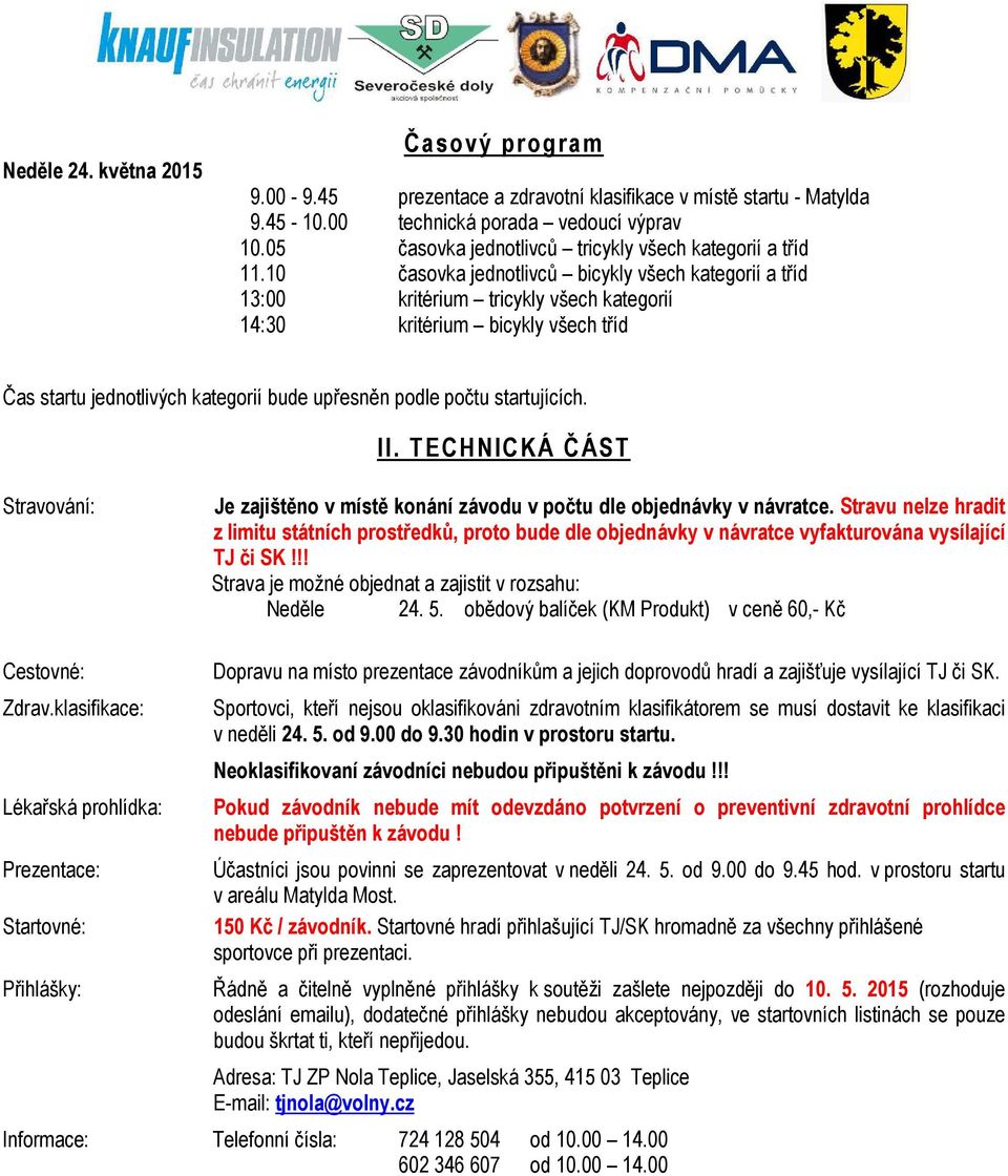 10 časovka jednotlivců bicykly všech kategorií a tříd 13:00 kritérium tricykly všech kategorií 14:30 kritérium bicykly všech tříd Čas startu jednotlivých kategorií bude upřesněn podle počtu