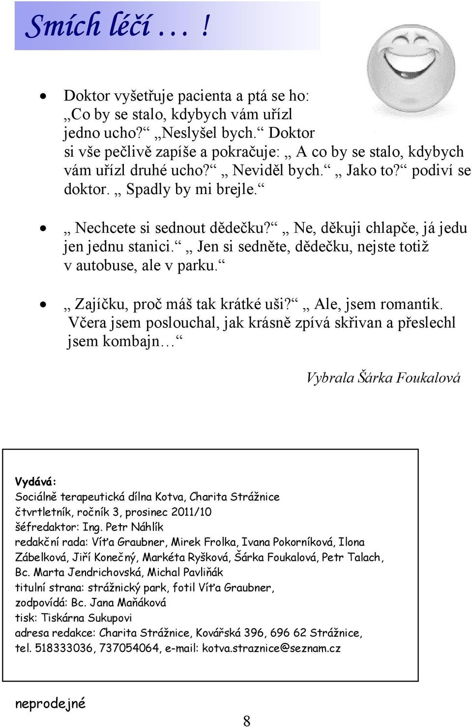 Ne, děkuji chlapče, já jedu jen jednu stanici. Jen si sedněte, dědečku, nejste totiž v autobuse, ale v parku. Zajíčku, proč máš tak krátké uši? Ale, jsem romantik.