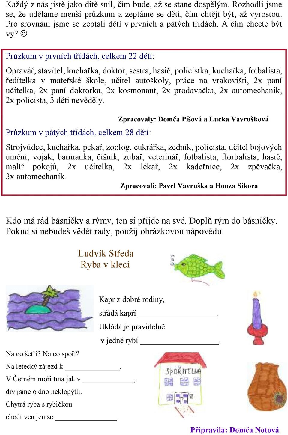 Průzkum v prvních třídách, celkem 22 dětí: Opravář, stavitel, kuchařka, doktor, sestra, hasič, policistka, kuchařka, fotbalista, ředitelka v mateřské škole, učitel autoškoly, práce na vrakovišti, 2x