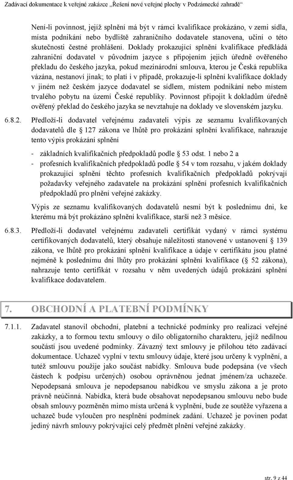 republika vázána, nestanoví jinak; to platí i v případě, prokazuje-li splnění kvalifikace doklady v jiném než českém jazyce dodavatel se sídlem, místem podnikání nebo místem trvalého pobytu na území