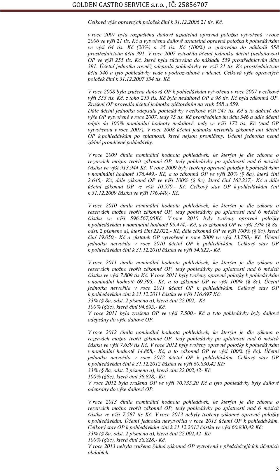 V roce 2007 vytvořila účetní jednotka účetní (nedaňovou) OP ve výši 255 tis. Kč, která byla zúčtována do nákladů 559 prostřednictvím účtu 391.