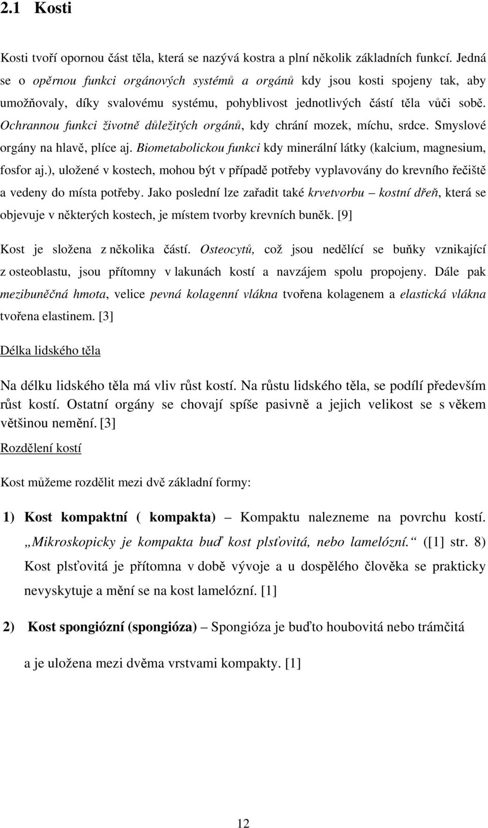Ochrannou funkci životně důležitých orgánů, kdy chrání mozek, míchu, srdce. Smyslové orgány na hlavě, plíce aj. Biometabolickou funkci kdy minerální látky (kalcium, magnesium, fosfor aj.