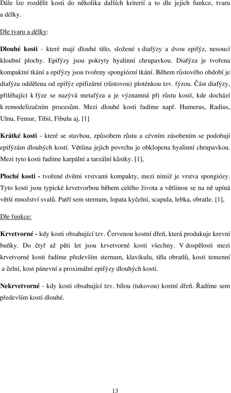 Diafýza je tvořena kompaktní tkání a epifýzy jsou tvořeny spongiózní tkání. Během růstového období je diafýza oddělena od epifýz epifizární (růstovou) ploténkou tzv. fýzou.