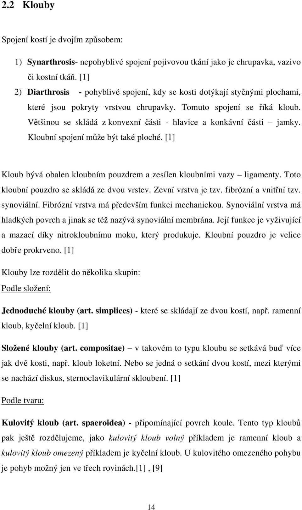 Většinou se skládá z konvexní části - hlavice a konkávní části jamky. Kloubní spojení může být také ploché. [1] Kloub bývá obalen kloubním pouzdrem a zesílen kloubními vazy ligamenty.