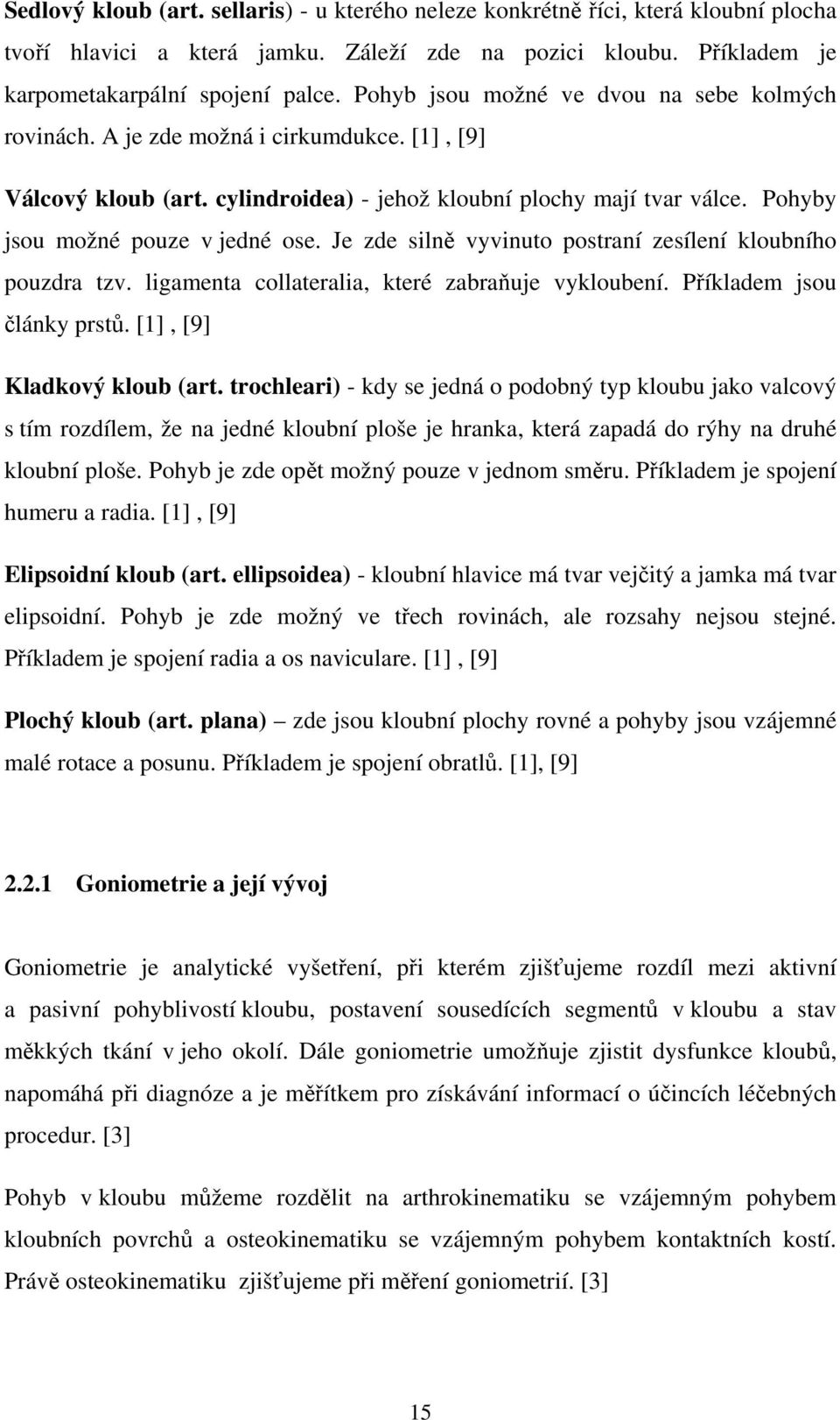 Je zde silně vyvinuto postraní zesílení kloubního pouzdra tzv. ligamenta collateralia, které zabraňuje vykloubení. Příkladem jsou články prstů. [1], [9] Kladkový kloub (art.