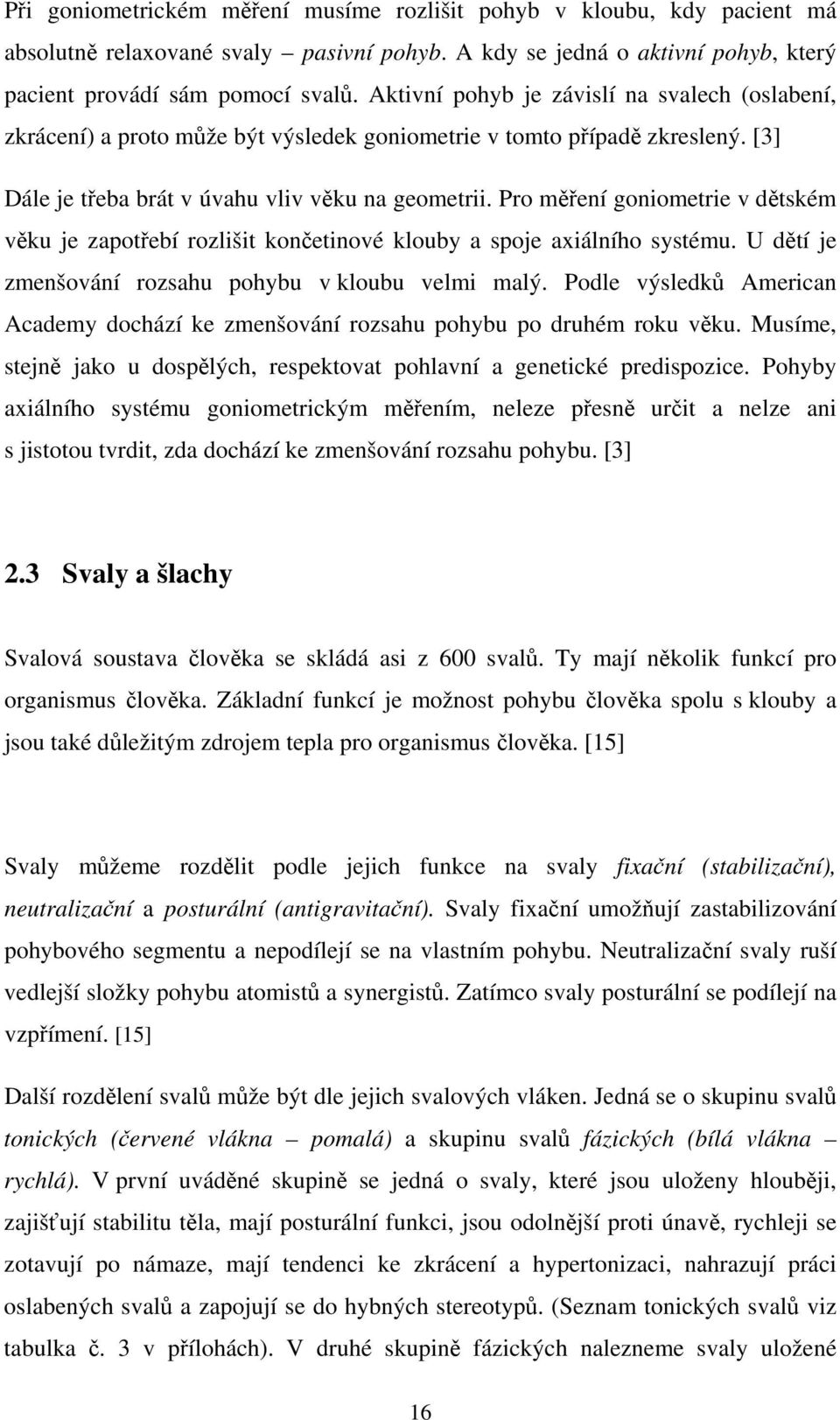 Pro měření goniometrie v dětském věku je zapotřebí rozlišit končetinové klouby a spoje axiálního systému. U dětí je zmenšování rozsahu pohybu v kloubu velmi malý.