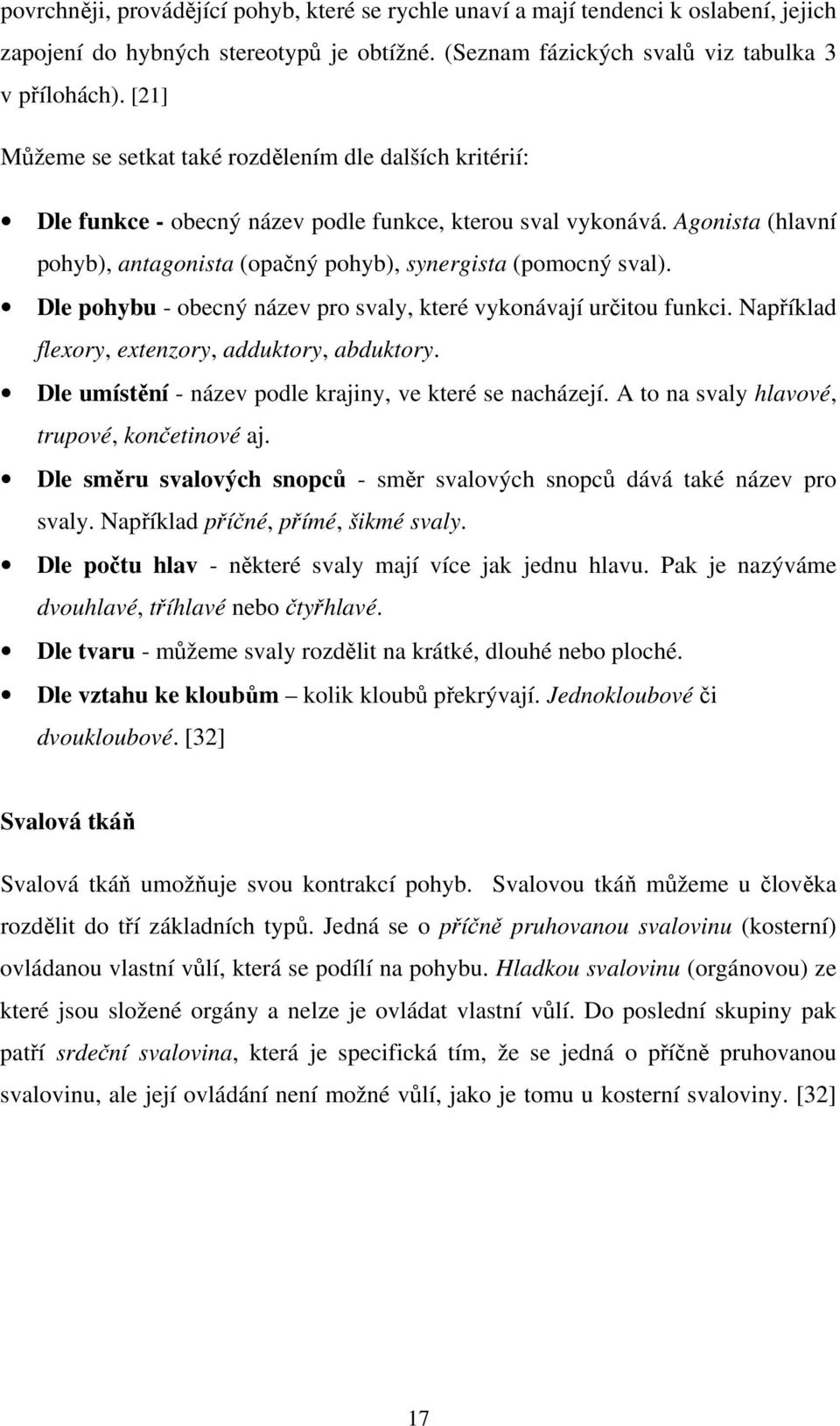 Agonista (hlavní pohyb), antagonista (opačný pohyb), synergista (pomocný sval). Dle pohybu - obecný název pro svaly, které vykonávají určitou funkci.