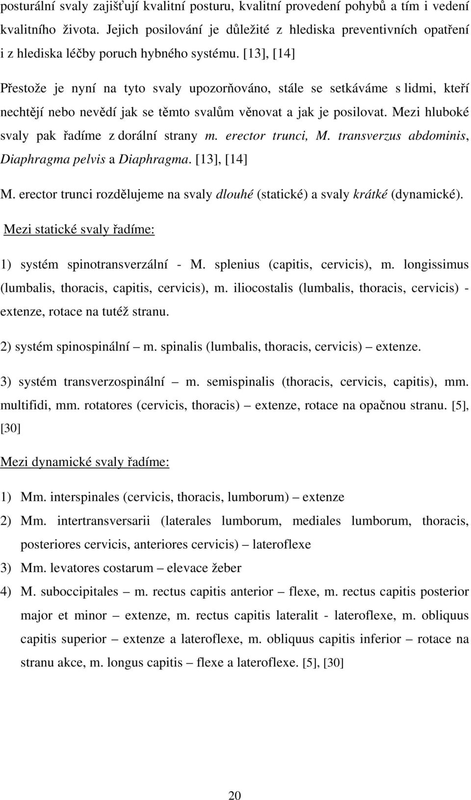 [13], [14] Přestože je nyní na tyto svaly upozorňováno, stále se setkáváme s lidmi, kteří nechtějí nebo nevědí jak se těmto svalům věnovat a jak je posilovat.