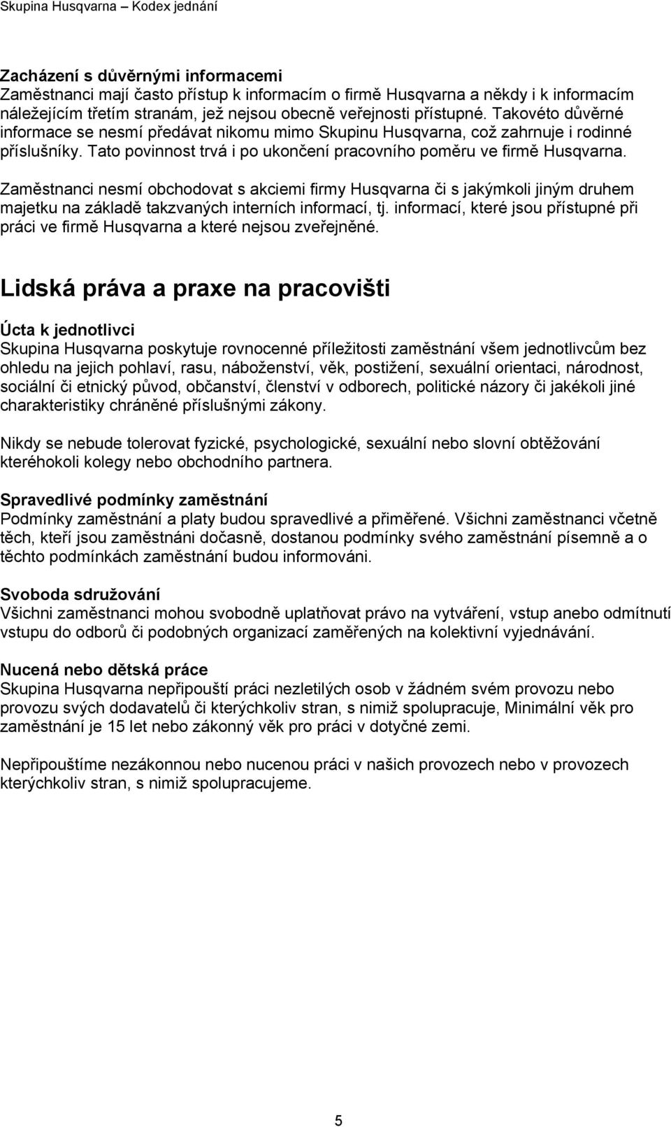 Zaměstnanci nesmí obchodovat s akciemi firmy Husqvarna či s jakýmkoli jiným druhem majetku na základě takzvaných interních informací, tj.