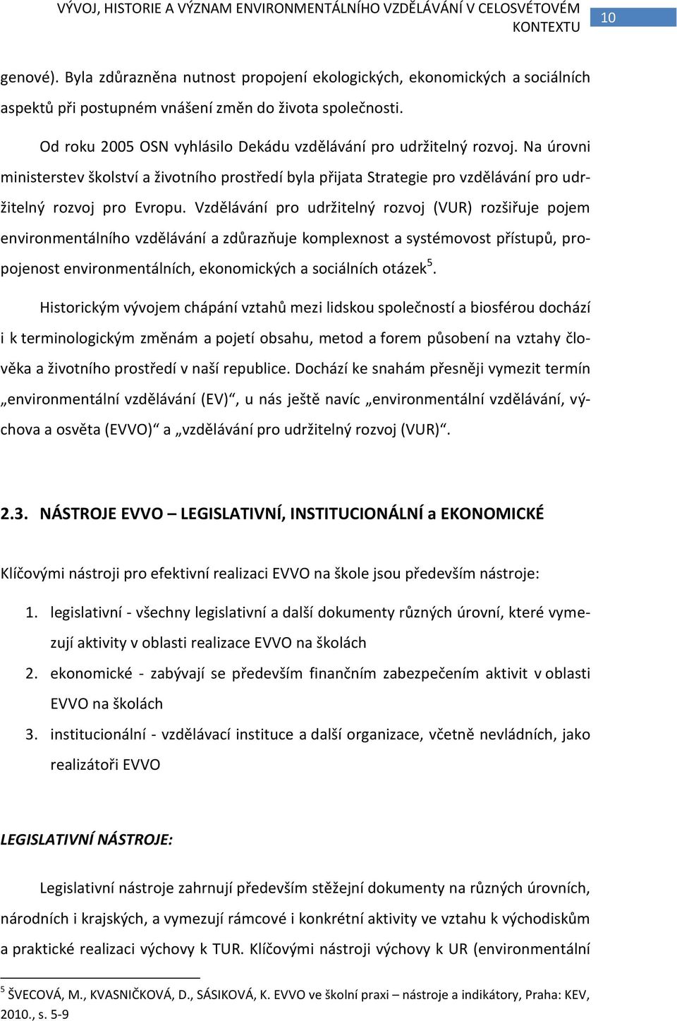 Na úrovni ministerstev školství a životního prostředí byla přijata Strategie pro vzdělávání pro udržitelný rozvoj pro Evropu.