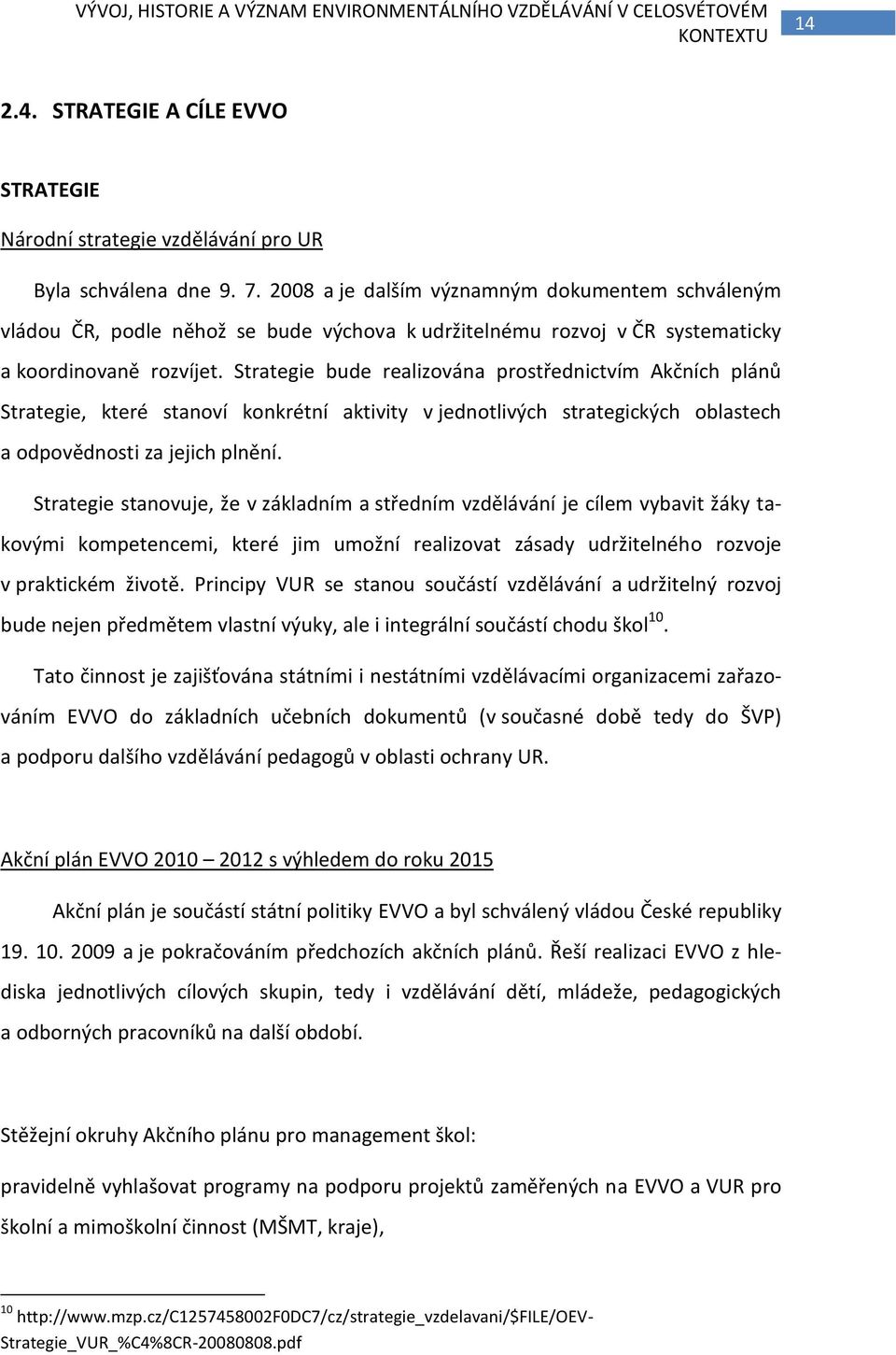 Strategie bude realizována prostřednictvím Akčních plánů Strategie, které stanoví konkrétní aktivity v jednotlivých strategických oblastech a odpovědnosti za jejich plnění.