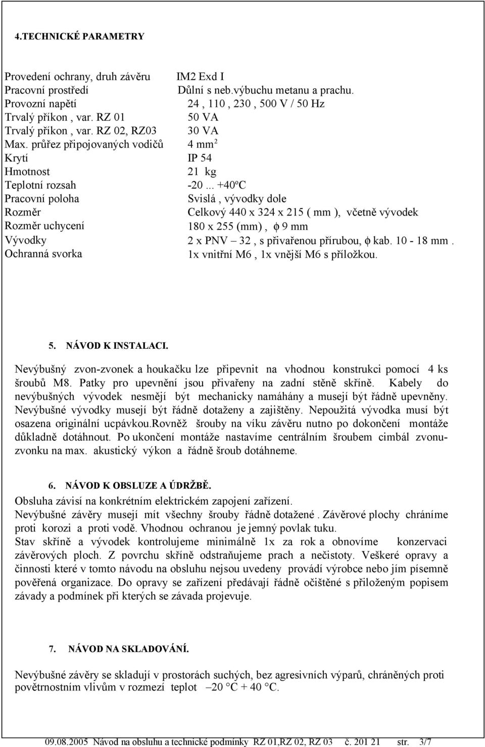 .. +40 o C Pracovní poloha Svislá, vývodky dole Rozměr Celkový 440 x 324 x 215 ( mm ), včetně vývodek Rozměr uchycení 180 x 255 (mm), φ 9 mm Vývodky Ochranná svorka 2 x PNV 32, s přivařenou přírubou,