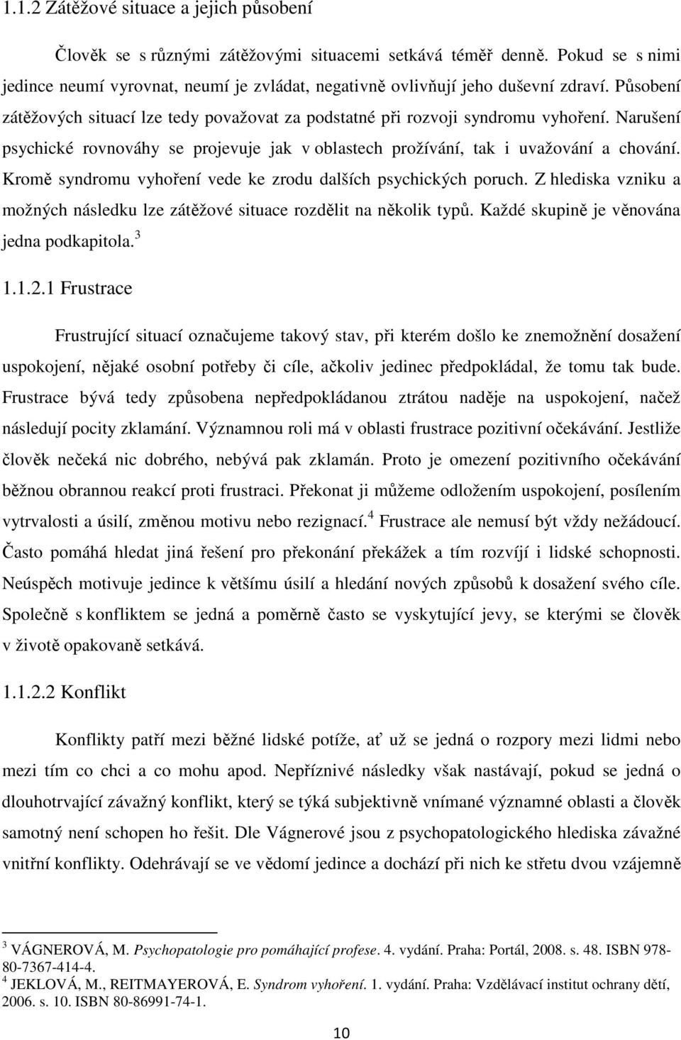 Narušení psychické rovnováhy se projevuje jak v oblastech prožívání, tak i uvažování a chování. Kromě syndromu vyhoření vede ke zrodu dalších psychických poruch.