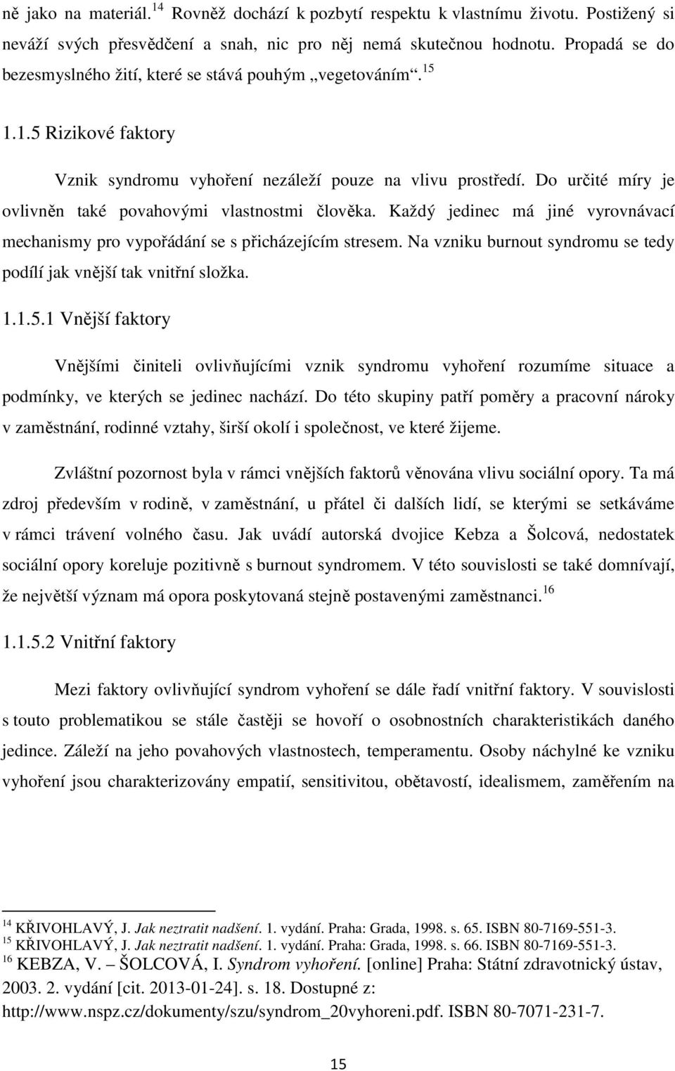 Do určité míry je ovlivněn také povahovými vlastnostmi člověka. Každý jedinec má jiné vyrovnávací mechanismy pro vypořádání se s přicházejícím stresem.