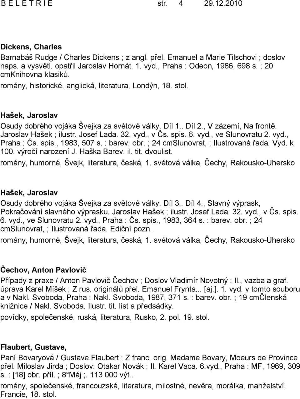 , V zázemí, Na frontě. Jaroslav Hašek ; ilustr. Josef Lada. 32. vyd., v Čs. spis. 6. vyd., ve Slunovratu 2. vyd., Praha : Čs. spis., 1983, 507 s. : barev. obr. ; 24 cmslunovrat, ; Ilustrovaná řada.