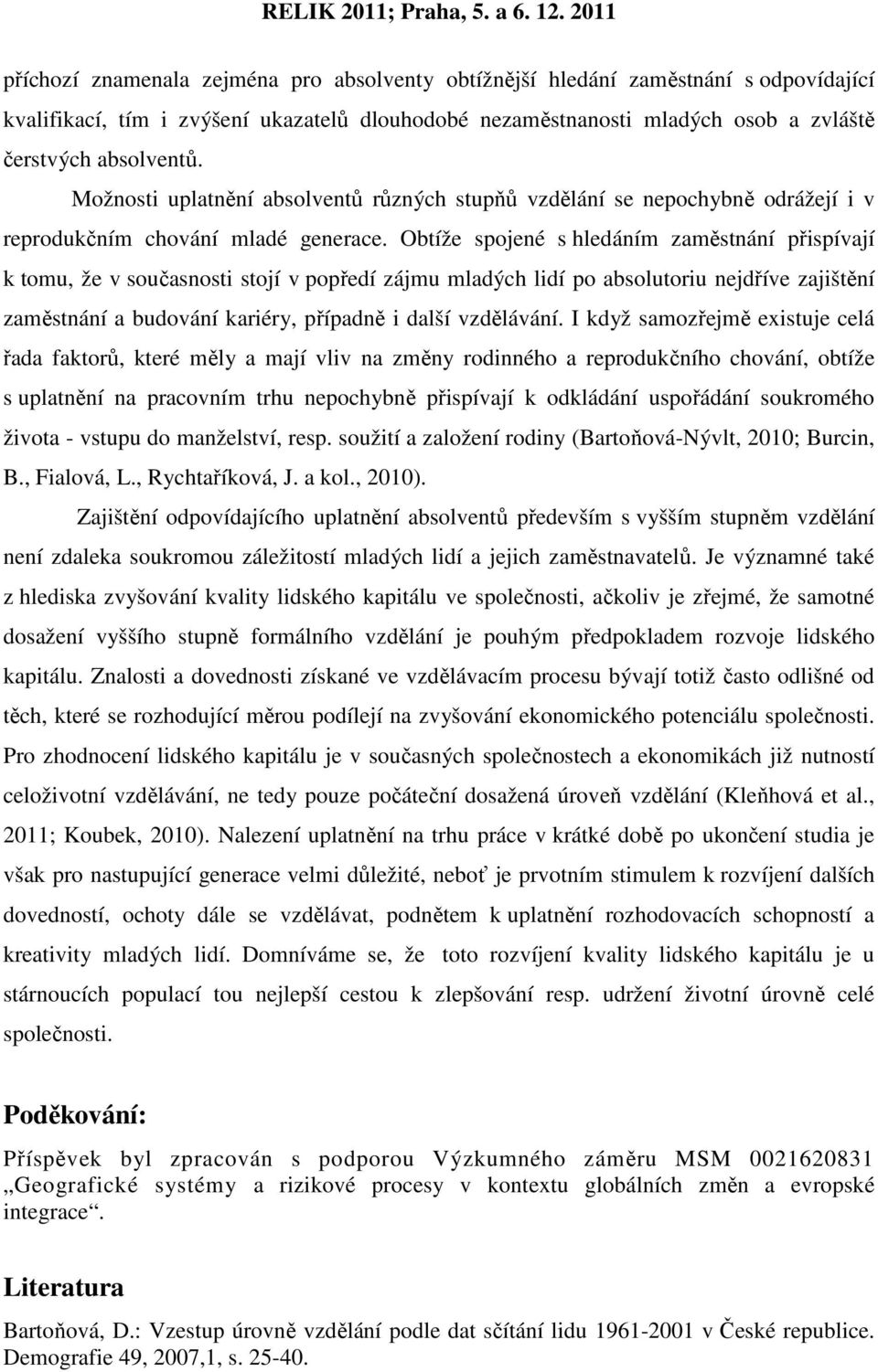 Obtíže spojené s hledáním zaměstnání přispívají k tomu, že v současnosti stojí v popředí zájmu mladých lidí po absolutoriu nejdříve zajištění zaměstnání a budování kariéry, případně i další