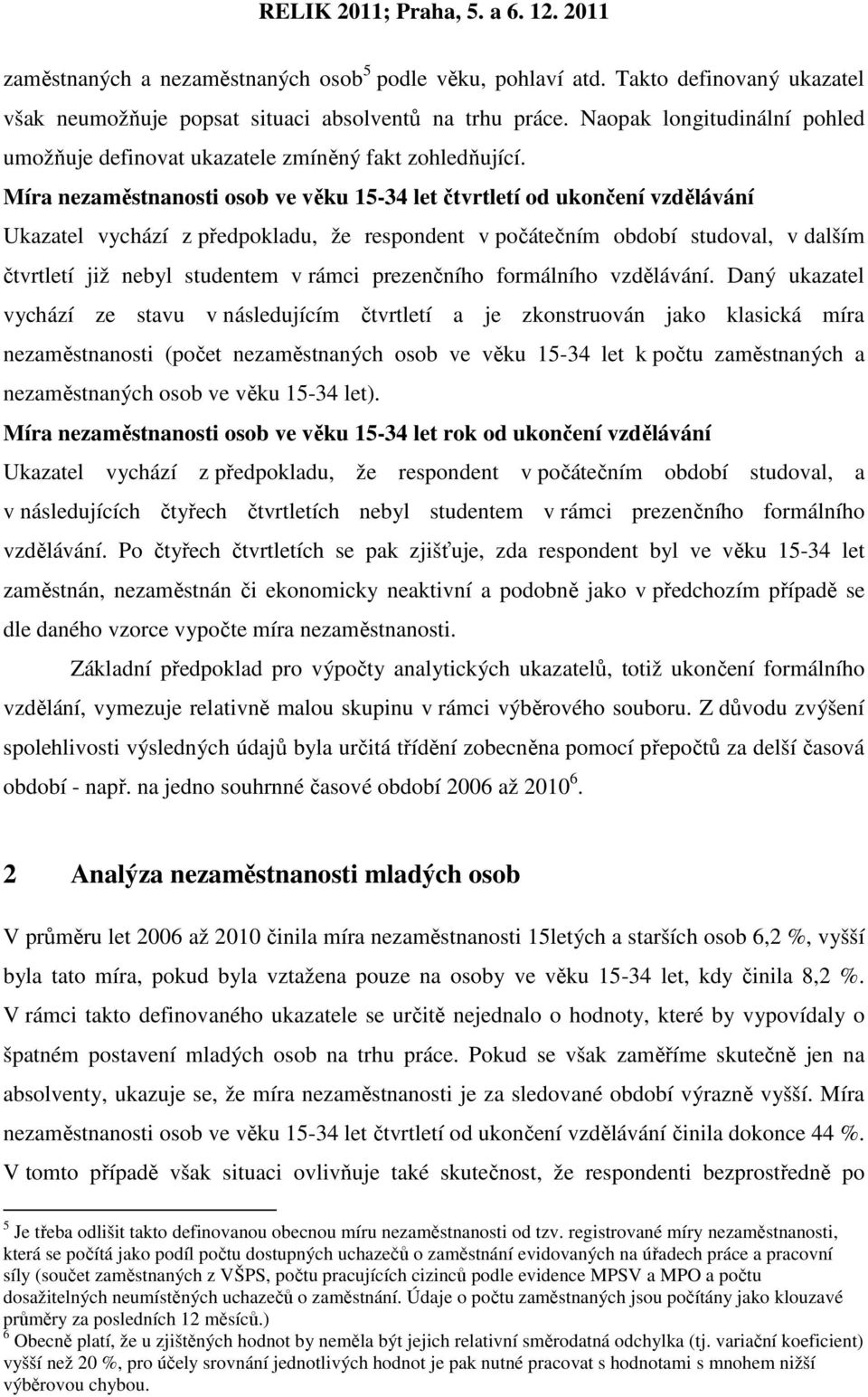 Míra nezaměstnanosti osob ve věku 15-34 let čtvrtletí od ukončení vzdělávání Ukazatel vychází z předpokladu, že respondent v počátečním období studoval, v dalším čtvrtletí již nebyl studentem v rámci