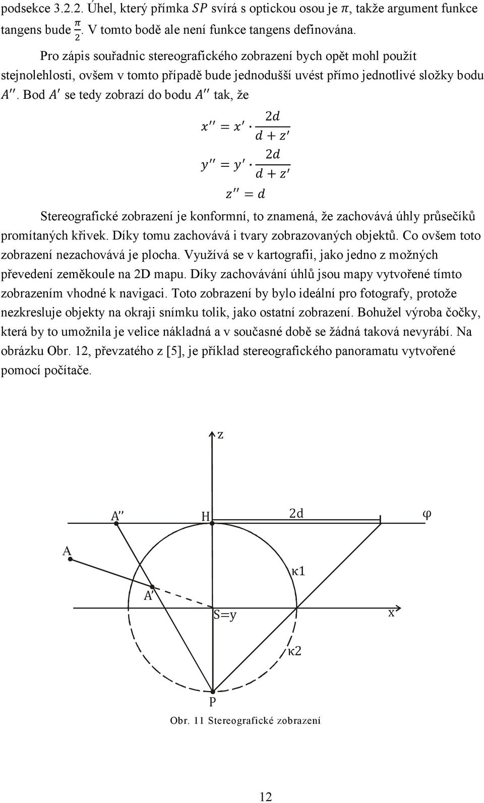 Bod se tedy zobrazí do bodu tak, že = 2 + = 2 + = Stereografické zobrazení je konformní, to znamená, že zachovává úhly průsečíků promítaných křivek. Díky tomu zachovává i tvary zobrazovaných objektů.