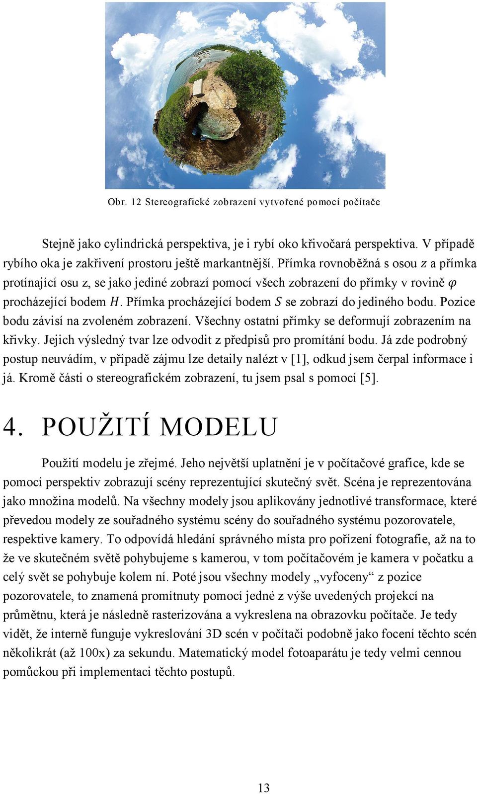 Pozice bodu závisí na zvoleném zobrazení. Všechny ostatní přímky se deformují zobrazením na křivky. Jejich výsledný tvar lze odvodit z předpisů pro promítání bodu.