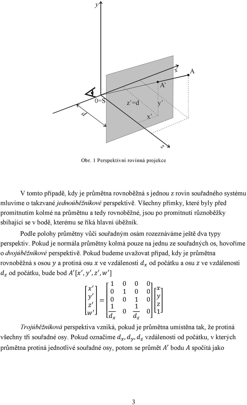 Podle polohy průmětny vůči souřadným osám rozeznáváme ještě dva typy perspektiv. Pokud je normála průmětny kolmá pouze na jednu ze souřadných os, hovoříme o dvojúběžníkové perspektivě.