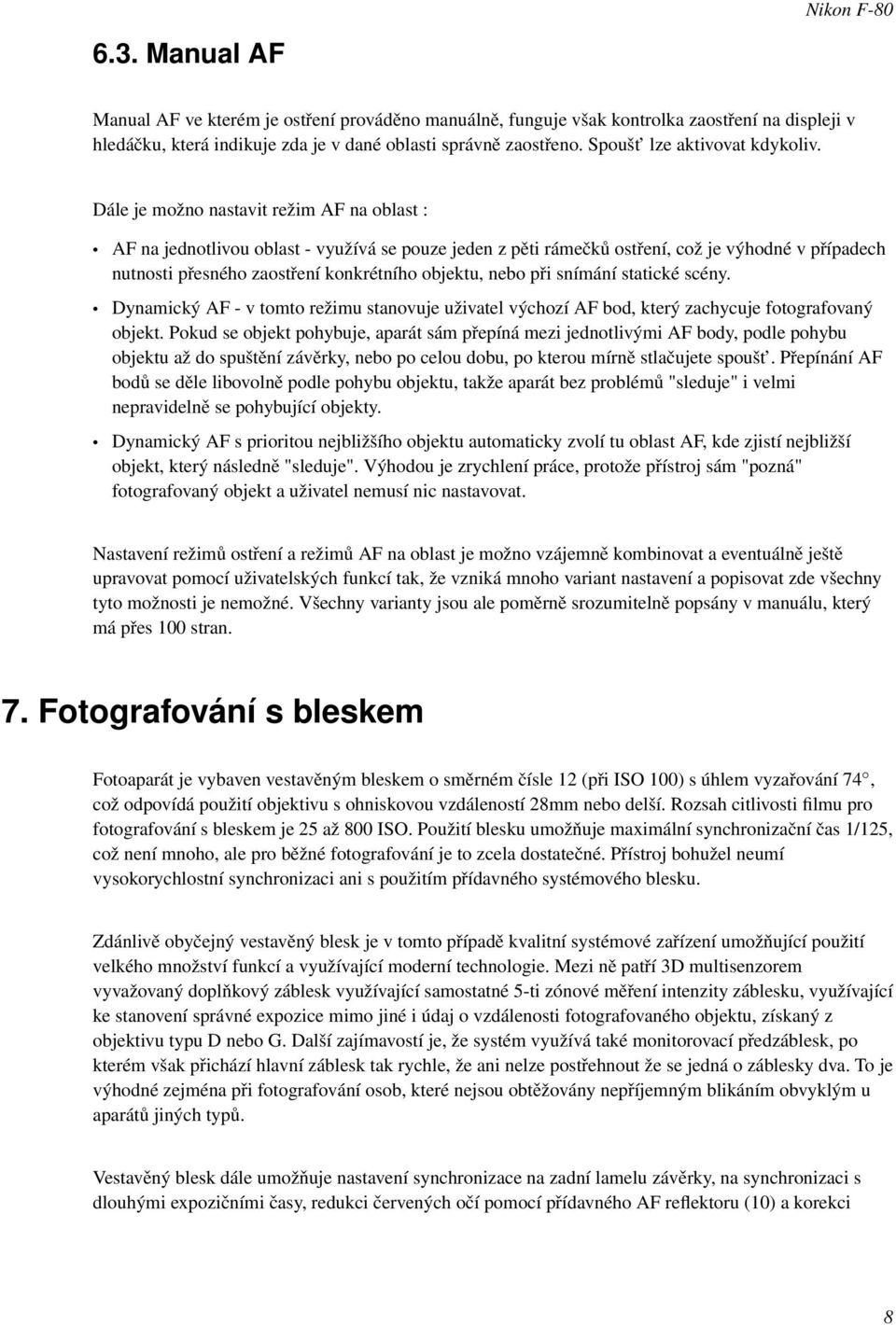 Dále je možno nastavit režim AF na oblast : AF na jednotlivou oblast - využívá se pouze jeden z pěti rámečků ostření, což je výhodné v případech nutnosti přesného zaostření konkrétního objektu, nebo