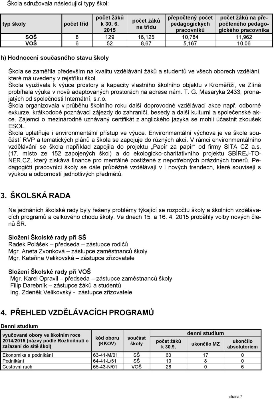 stavu školy Škola se zaměřila především na kvalitu vzdělávání žáků a studentů ve všech oborech vzdělání, které má uvedeny v rejstříku škol.