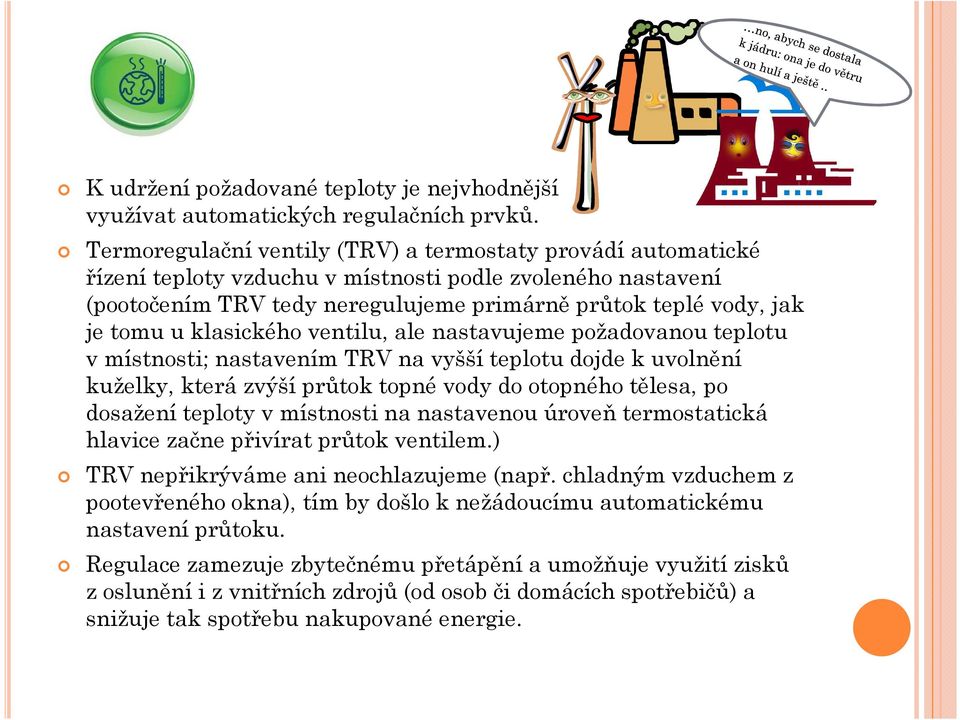 klasického ventilu, ale nastavujeme požadovanou teplotu v místnosti; nastavením TRV na vyšší teplotu dojde k uvolnění kuželky, která zvýší průtok topné vody do otopného tělesa, po dosažení teploty v