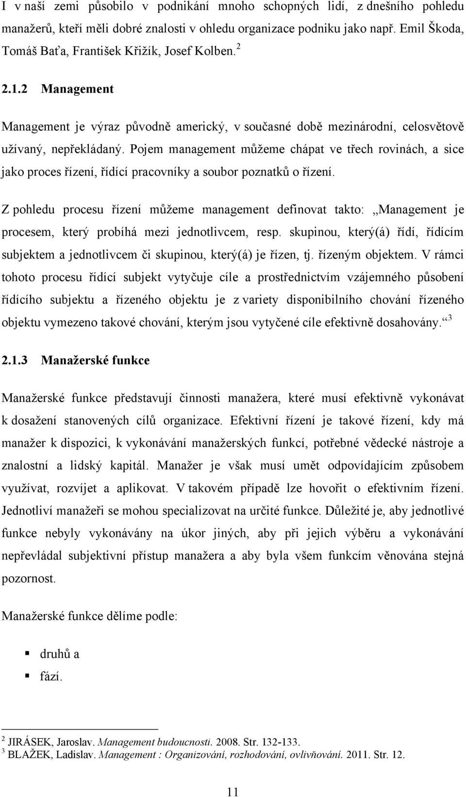 Pojem management můţeme chápat ve třech rovinách, a sice jako proces řízení, řídící pracovníky a soubor poznatků o řízení.