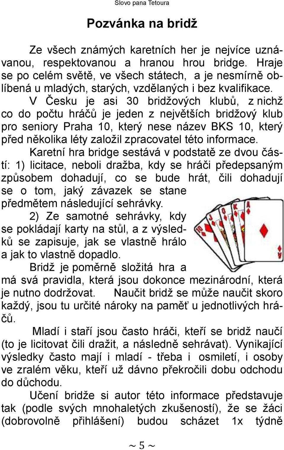 V Česku je asi 30 bridžových klubů, z nichž co do počtu hráčů je jeden z největších bridžový klub pro seniory Praha 10, který nese název BKS 10, který před několika léty založil zpracovatel této