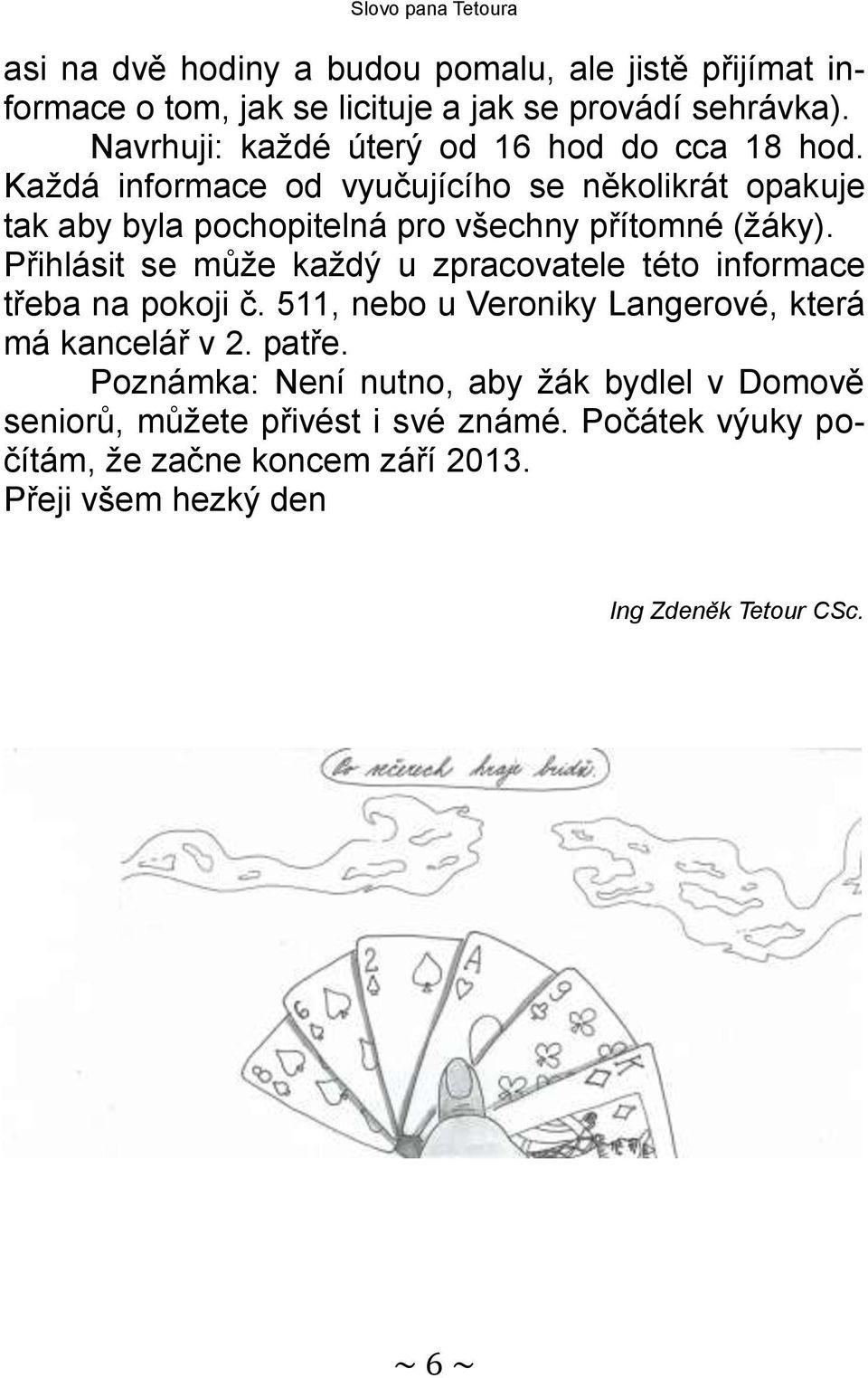 Každá informace od vyučujícího se několikrát opakuje tak aby byla pochopitelná pro všechny přítomné (žáky).