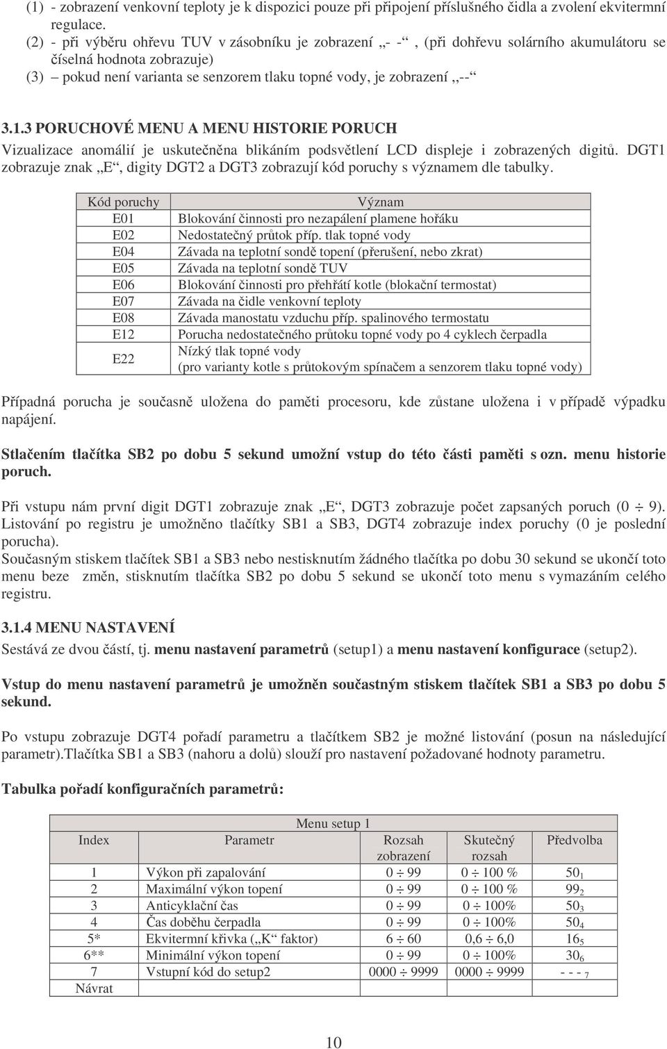 3 PORUCHOVÉ MENU A MENU HISTORIE PORUCH Vizualizace anomálií je uskutečněna blikáním podsvětlení LCD displeje i zobrazených digitů.