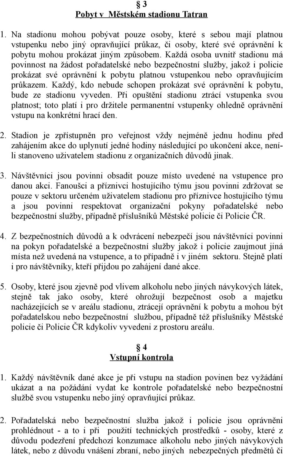 Každá osoba uvnitř stadionu má povinnost na žádost pořadatelské nebo bezpečnostní služby, jakož i policie prokázat své oprávnění k pobytu platnou vstupenkou nebo opravňujícím průkazem.