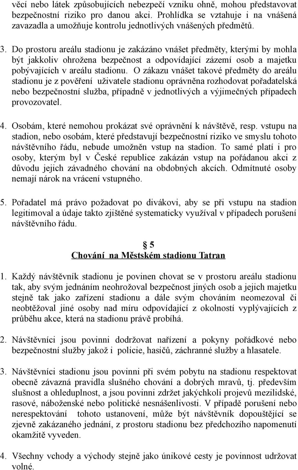 Do prostoru areálu stadionu je zakázáno vnášet předměty, kterými by mohla být jakkoliv ohrožena bezpečnost a odpovídající zázemí osob a majetku pobývajících v areálu stadionu.