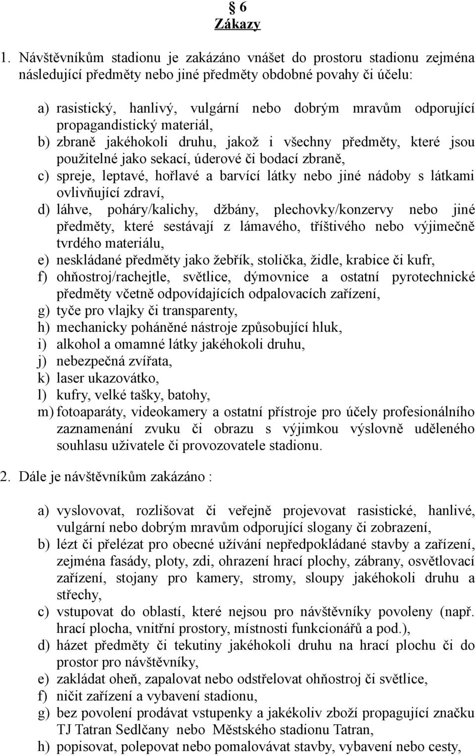 propagandistický materiál, b) zbraně jakéhokoli druhu, jakož i všechny předměty, které jsou použitelné jako sekací, úderové či bodací zbraně, c) spreje, leptavé, hořlavé a barvící látky nebo jiné