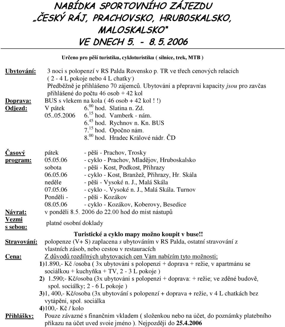 ) Předběžně je přihlášeno 70 zájemců. Ubytování a přepravní kapacity jsou pro zavčas přihlášené do počtu 46 osob + 42 kol Doprava: BUS s vlekem na kola ( 46 osob + 42 kol!!) Odjezd: V pátek 05..05.2006 6.