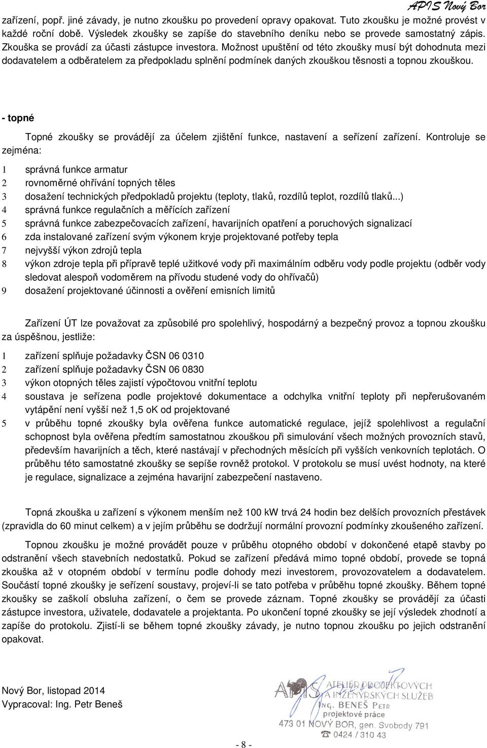Možnost upuštění od této zkoušky musí být dohodnuta mezi dodavatelem a odběratelem za předpokladu splnění podmínek daných zkouškou těsnosti a topnou zkouškou.