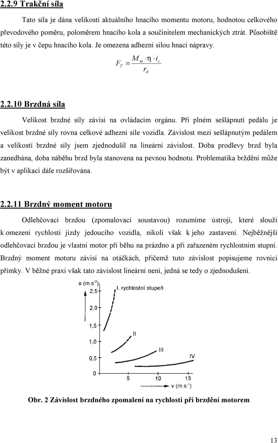 Při plném sešlápnutí pedálu je velikost brzdné síly rovna celkové adhezní síle vozidla. Závislost mezi sešlápnutým pedálem a velikostí brzdné síly jsem zjednodušil na lineární závislost.