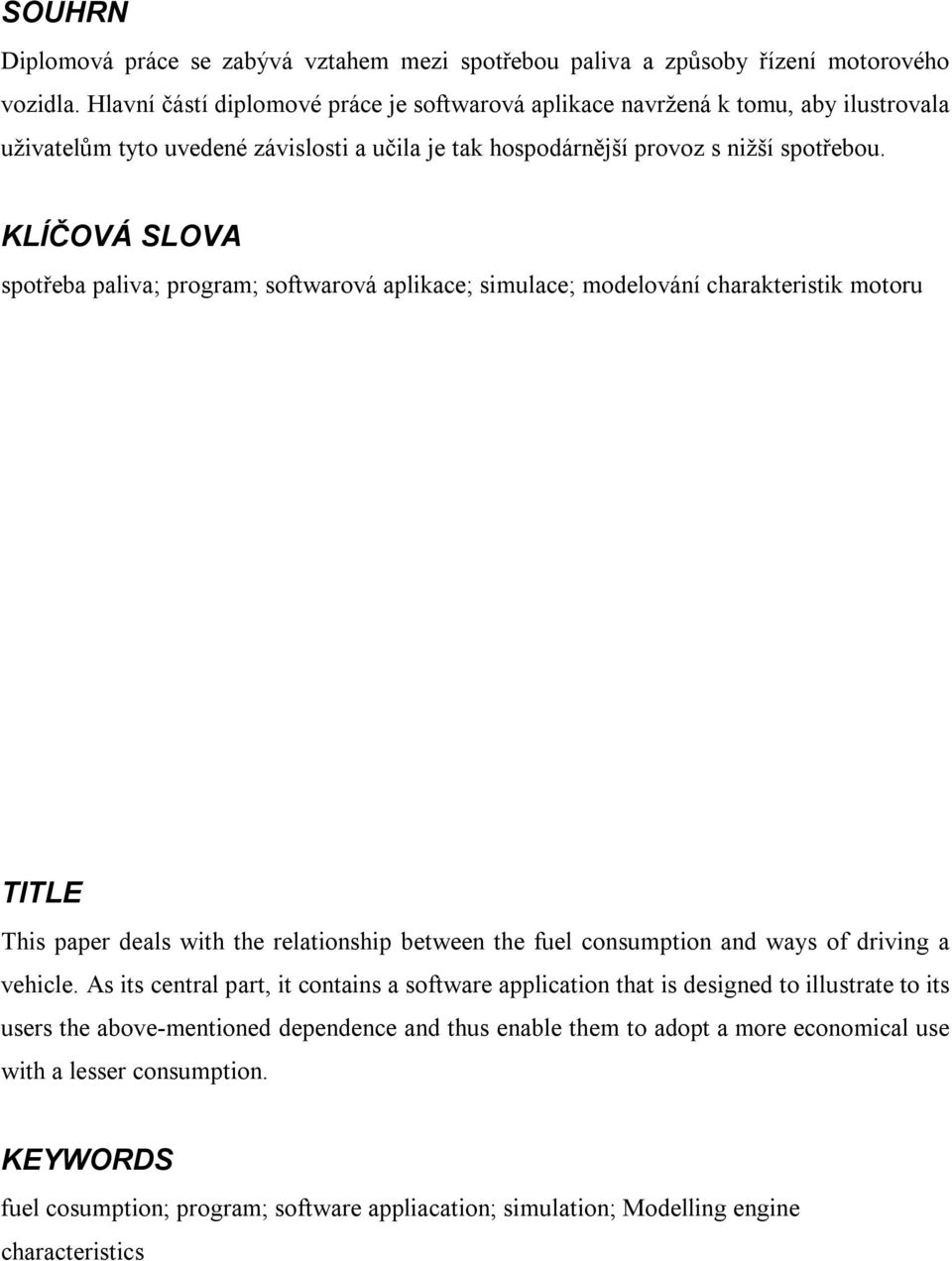 KLÍČOVÁ SLOVA spotřeba paliva; program; softwarová aplikace; simulace; modelování charakteristik motoru TITLE This paper deals with the relationship between the fuel consumption and ways of driving