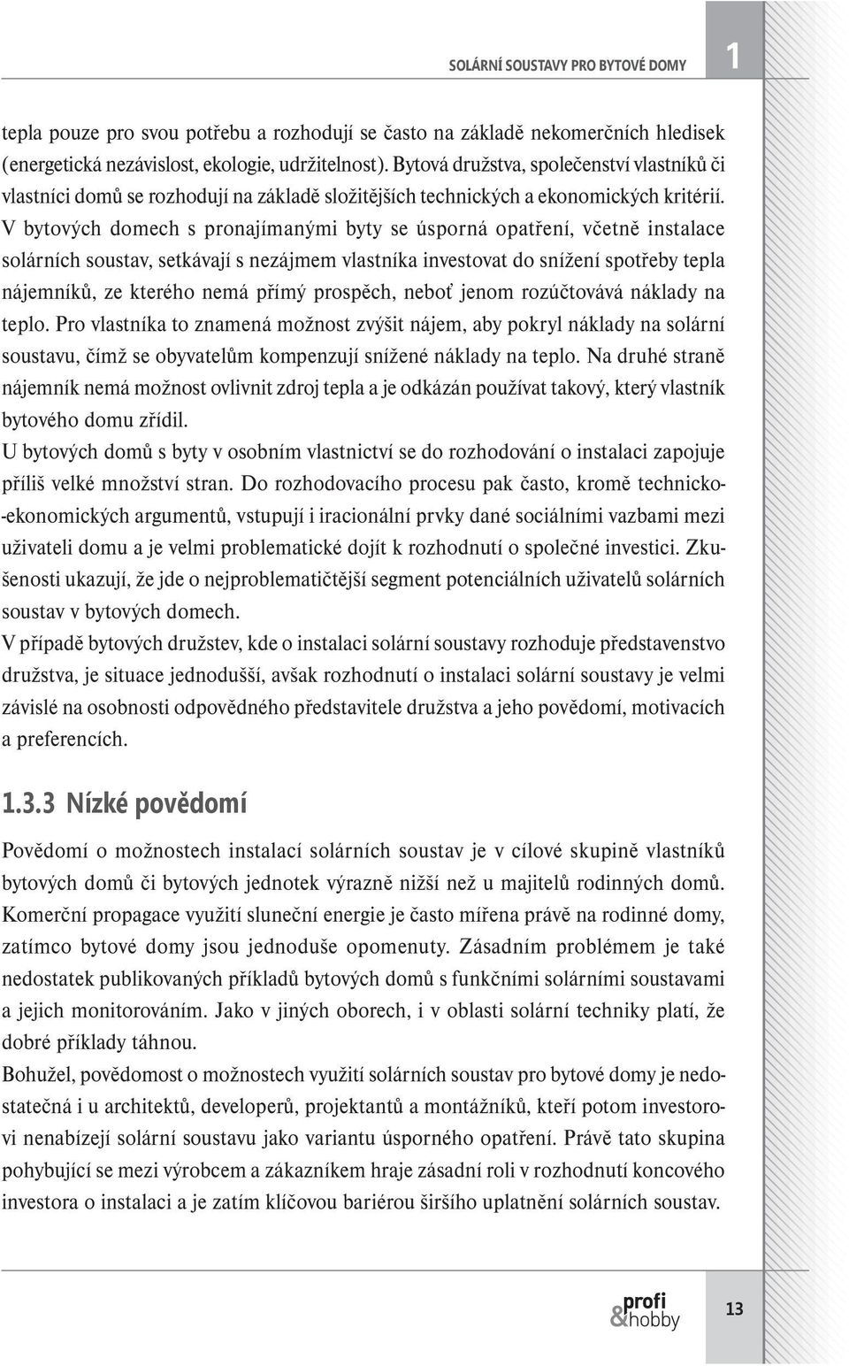 V bytových domech s pronajímanými byty se úsporná opatření, včetně instalace solárních soustav, setkávají s nezájmem vlastníka investovat do snížení spotřeby tepla nájemníků, ze kterého nemá přímý