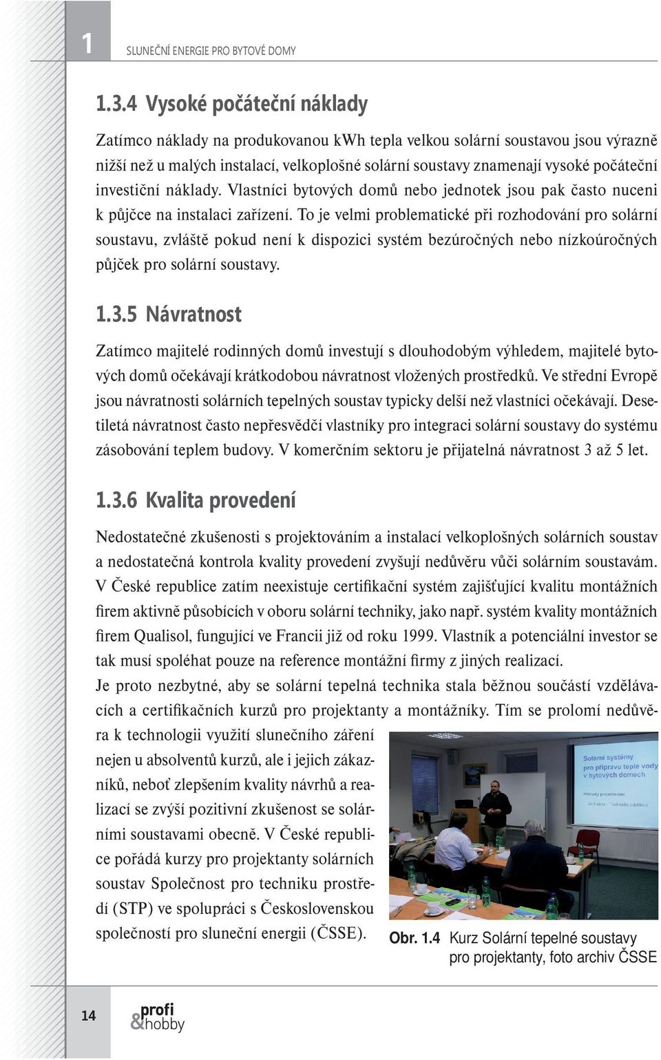 investiční náklady. Vlastníci bytových domů nebo jednotek jsou pak často nuceni k půjčce na instalaci zařízení.