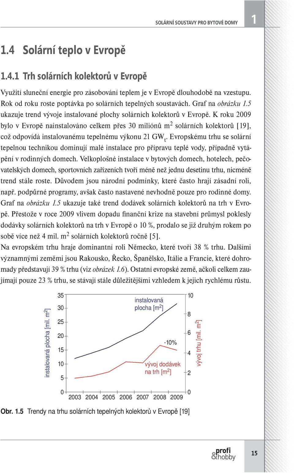 K roku 2009 bylo v Evropě nainstalováno celkem přes 30 miliónů m 2 solárních kolektorů [19], což odpovídá instalovanému tepelnému výkonu 21 GW t.