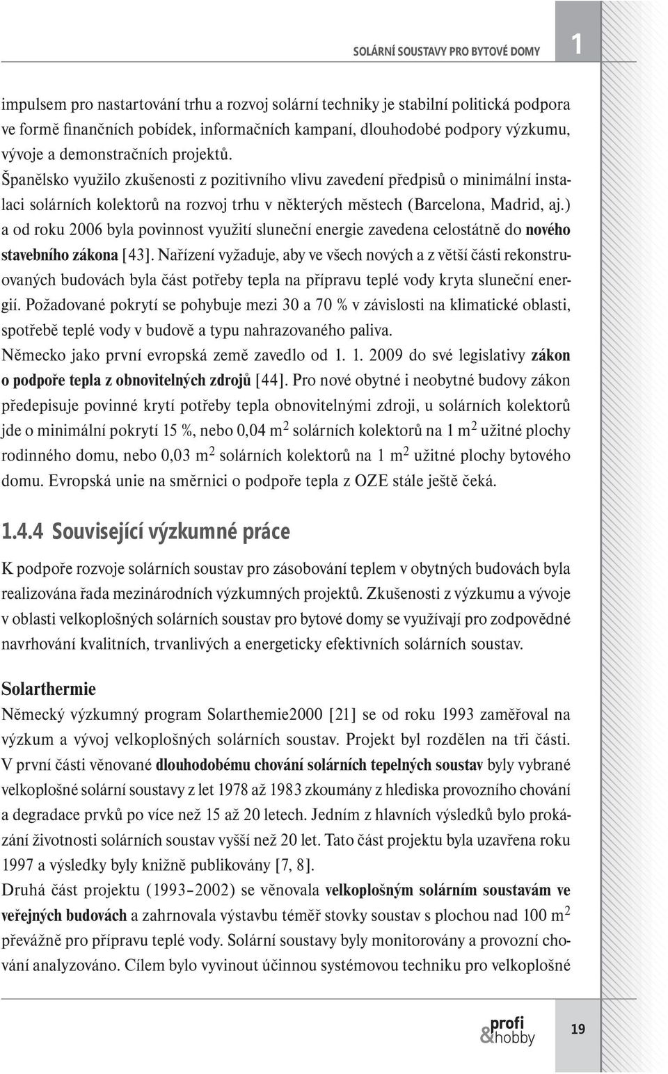Španělsko využilo zkušenosti z pozitivního vlivu zavedení předpisů o minimální instalaci solárních kolektorů na rozvoj trhu v některých městech (Barcelona, Madrid, aj.
