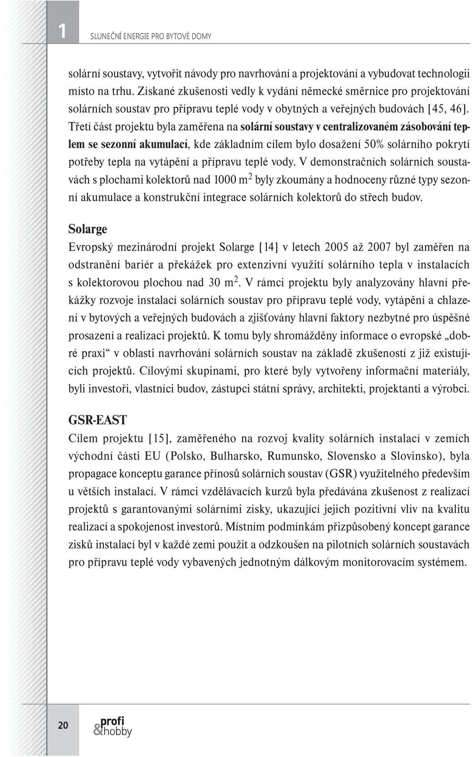 Třetí část projektu byla zaměřena na solární soustavy v centralizovaném zásobování teplem se sezonní akumulací, kde základním cílem bylo dosažení 50% solárního pokrytí potřeby tepla na vytápění a