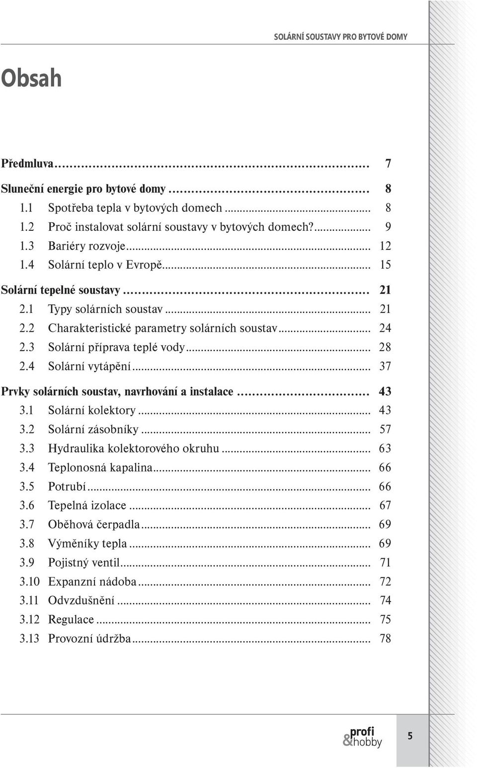 3 Solární příprava teplé vody... 28 2.4 Solární vytápění... 37 Prvky solárních soustav, navrhování a instalace... 43 3.1 Solární kolektory... 43 3.2 Solární zásobníky... 57 3.