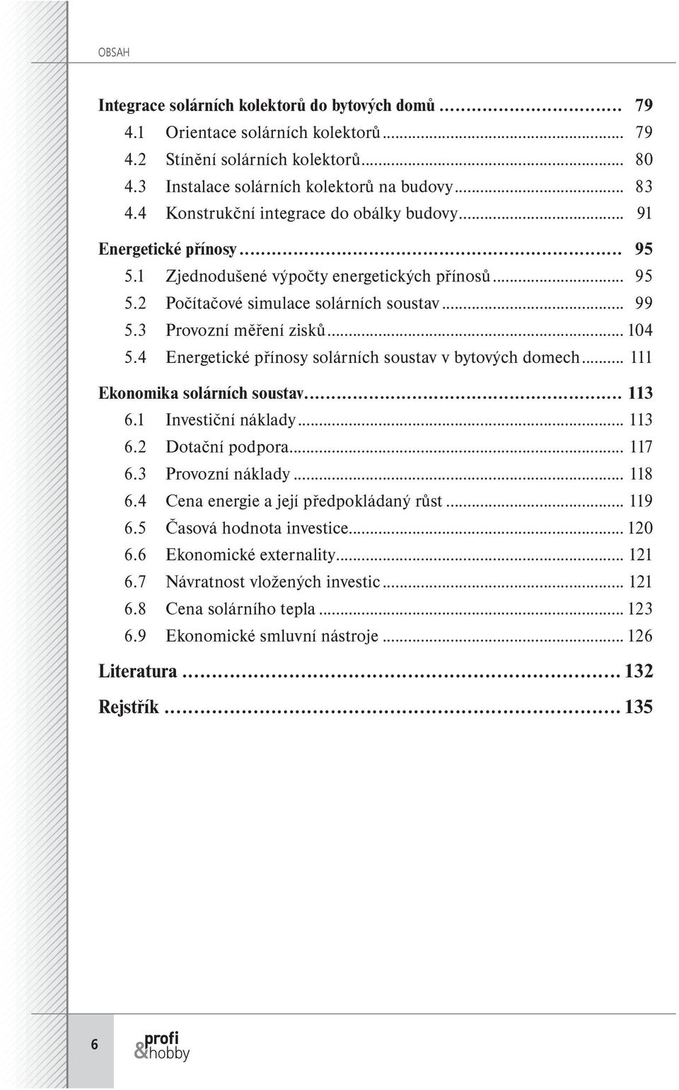 .. 104 5.4 Energetické přínosy solárních soustav v bytových domech... 111 Ekonomika solárních soustav... 113 6.1 Investiční náklady... 113 6.2 Dotační podpora... 117 6.3 Provozní náklady... 118 6.