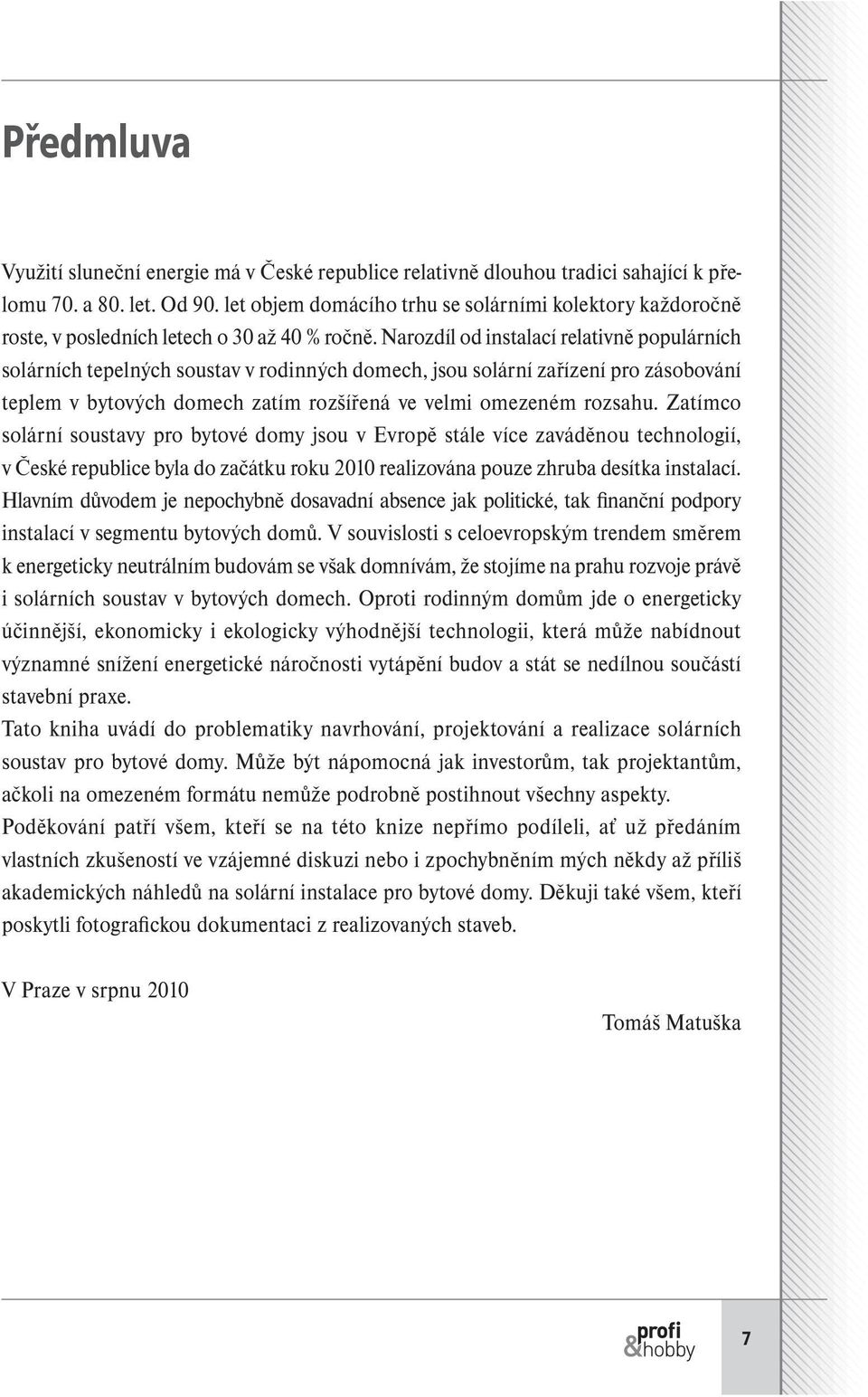 Narozdíl od instalací relativně populárních solárních tepelných soustav v rodinných domech, jsou solární zařízení pro zásobování teplem v bytových domech zatím rozšířená ve velmi omezeném rozsahu.