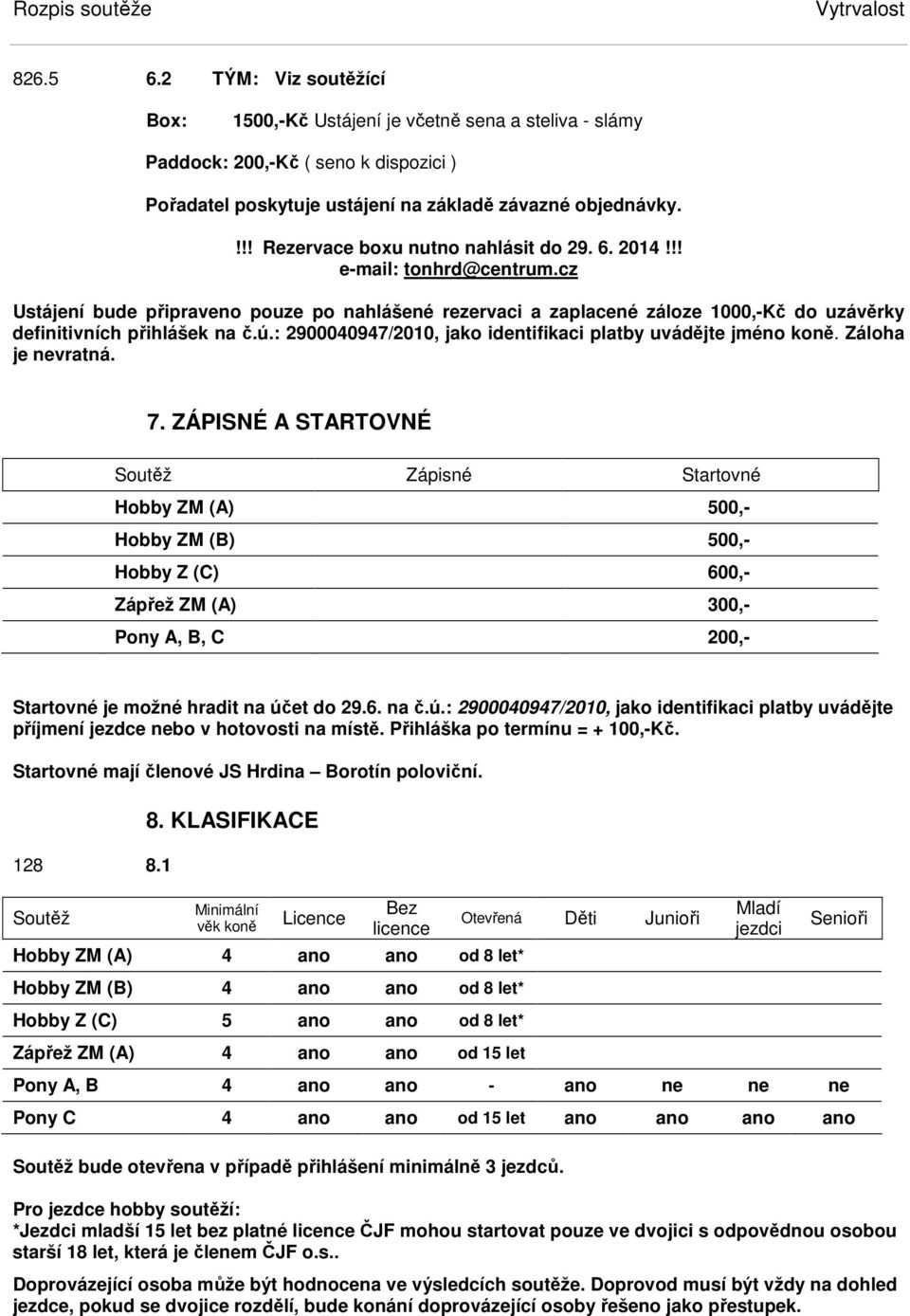 cz Ustájení bude připraveno pouze po nahlášené rezervaci a zaplacené záloze 1000,-Kč do uzávěrky definitivních přihlášek na č.ú.: 2900040947/2010, jako identifikaci platby uvádějte jméno koně.