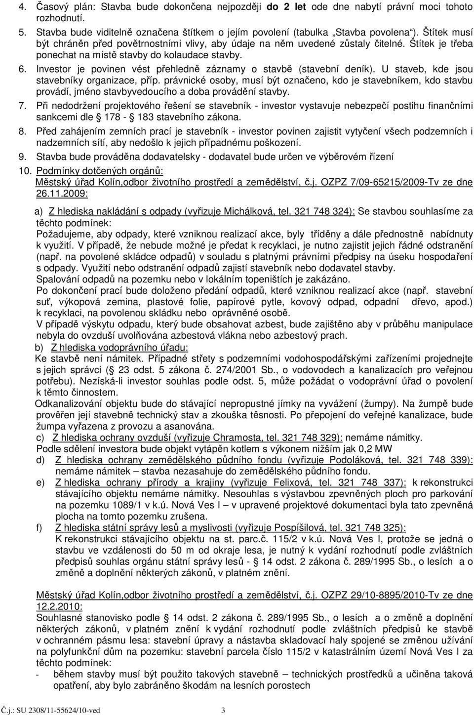 Investor je povinen vést přehledně záznamy o stavbě (stavební deník). U staveb, kde jsou stavebníky organizace, příp.