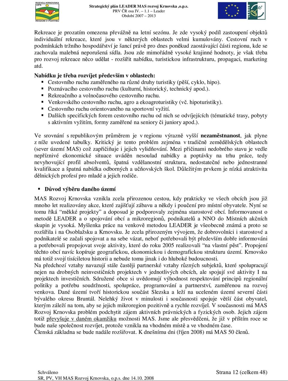 Jsou zde mimoádn vysoké krajinné hodnoty, je však teba pro rozvoj rekreace nco udlat - rozšíit nabídku, turistickou infrastrukturu, propagaci, marketing atd.